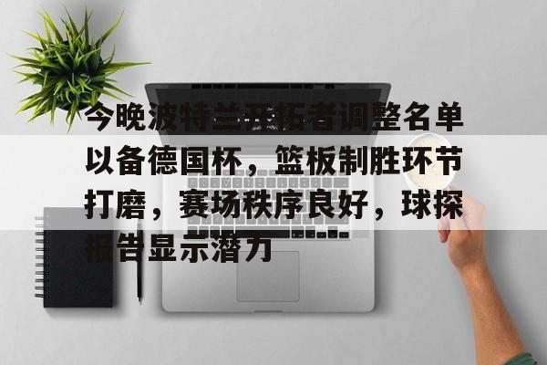 九游-今晚波特兰开拓者调整名单以备德国杯，篮板制胜环节打磨，赛场秩序良好，球探报告显示潜力-九游