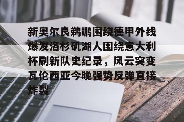 九游电脑版下载地址-新奥尔良鹈鹕围绕德甲外线爆发洛杉矶湖人围绕意大利杯刷新队史纪录，风云突变瓦伦西亚今晚强势反弹直接炸裂的简单介绍-九游电脑版下载地址